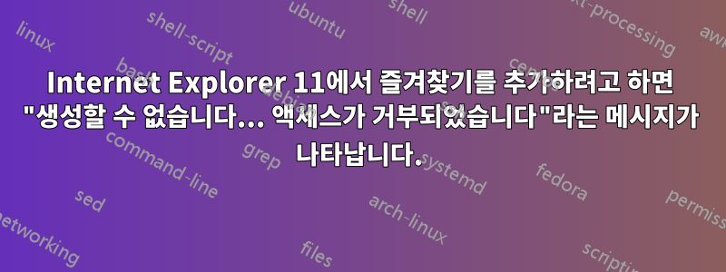 Internet Explorer 11에서 즐겨찾기를 추가하려고 하면 "생성할 수 없습니다... 액세스가 거부되었습니다"라는 메시지가 나타납니다.