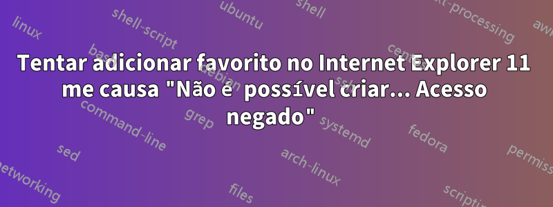 Tentar adicionar favorito no Internet Explorer 11 me causa "Não é possível criar... Acesso negado"