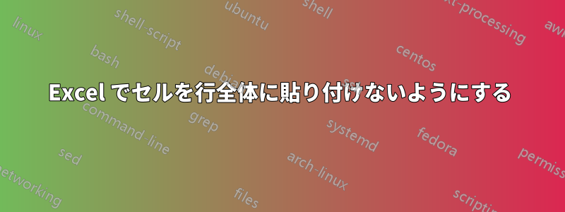 Excel でセルを行全体に貼り付けないようにする