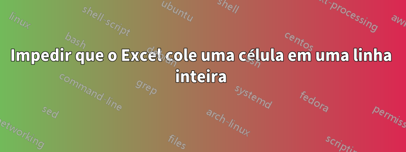 Impedir que o Excel cole uma célula em uma linha inteira