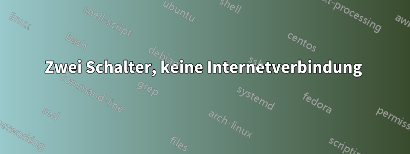 Zwei Schalter, keine Internetverbindung