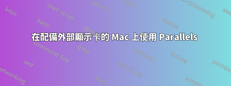 在配備外部顯示卡的 Mac 上使用 Parallels
