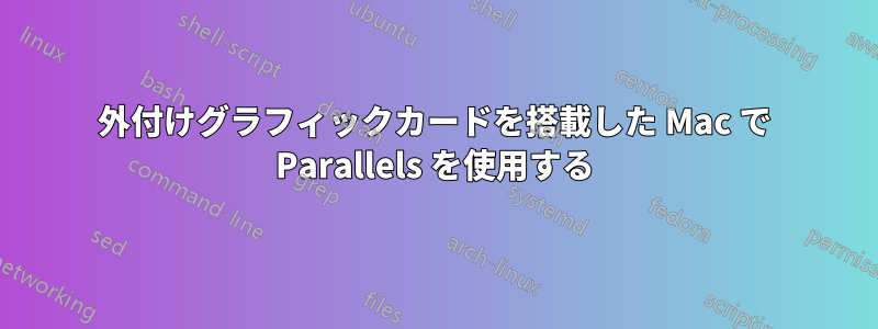外付けグラフィックカードを搭載した Mac で Parallels を使用する