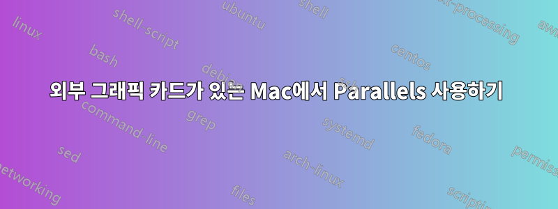 외부 그래픽 카드가 있는 Mac에서 Parallels 사용하기