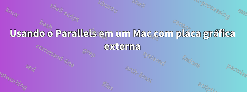 Usando o Parallels em um Mac com placa gráfica externa