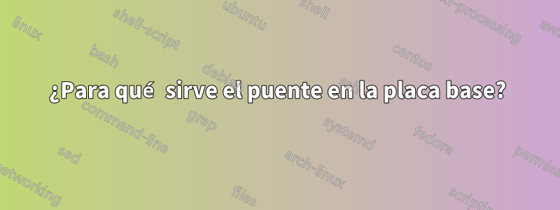 ¿Para qué sirve el puente en la placa base?