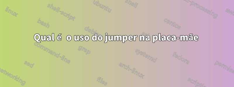 Qual é o uso do jumper na placa-mãe