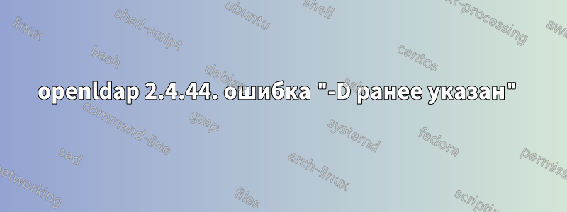 openldap 2.4.44. ошибка "-D ранее указан"