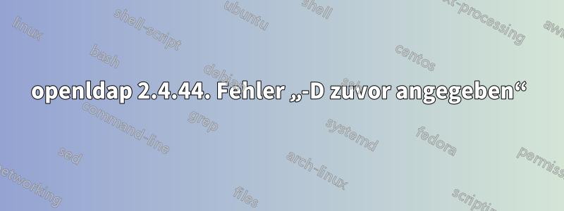 openldap 2.4.44. Fehler „-D zuvor angegeben“