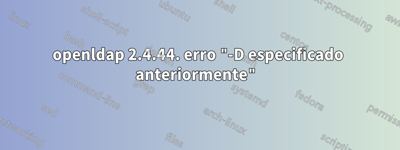 openldap 2.4.44. erro "-D especificado anteriormente"