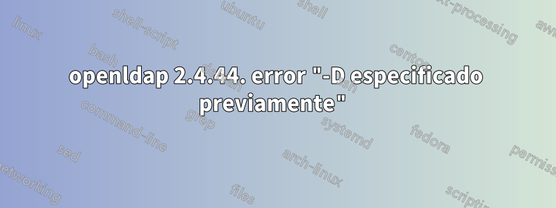 openldap 2.4.44. error "-D especificado previamente"