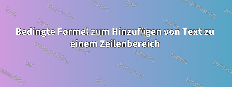 Bedingte Formel zum Hinzufügen von Text zu einem Zeilenbereich