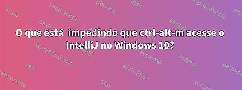 O que está impedindo que ctrl-alt-m acesse o IntelliJ no Windows 10?