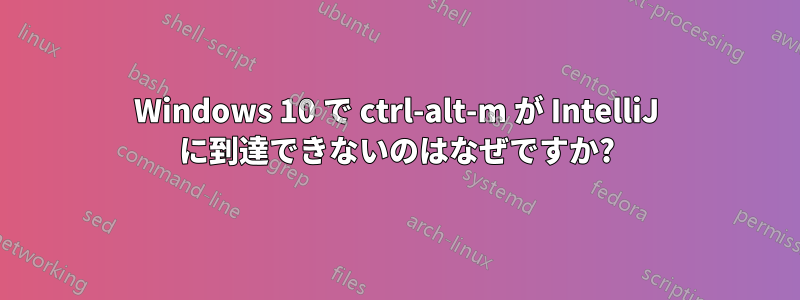Windows 10 で ctrl-alt-m が IntelliJ に到達できないのはなぜですか?