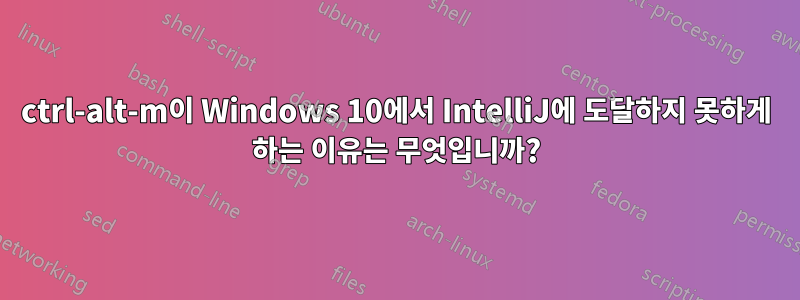 ctrl-alt-m이 Windows 10에서 IntelliJ에 도달하지 못하게 하는 이유는 무엇입니까?