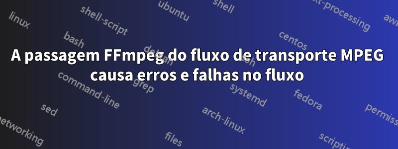 A passagem FFmpeg do fluxo de transporte MPEG causa erros e falhas no fluxo