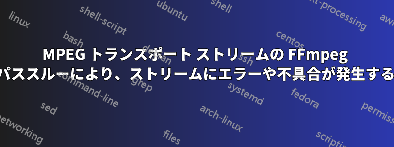 MPEG トランスポート ストリームの FFmpeg パススルーにより、ストリームにエラーや不具合が発生する
