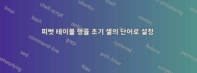 피벗 테이블 행을 초기 셀의 단어로 설정