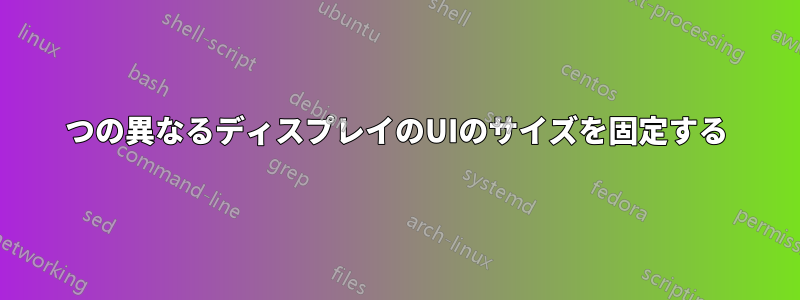 2つの異なるディスプレイのUIのサイズを固定する
