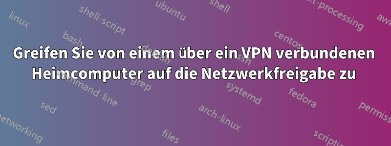 Greifen Sie von einem über ein VPN verbundenen Heimcomputer auf die Netzwerkfreigabe zu