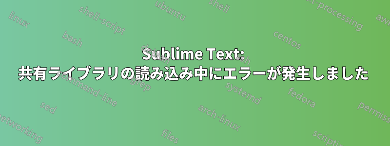 Sublime Text: 共有ライブラリの読み込み中にエラーが発生しました