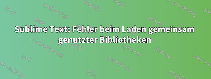 Sublime Text: Fehler beim Laden gemeinsam genutzter Bibliotheken