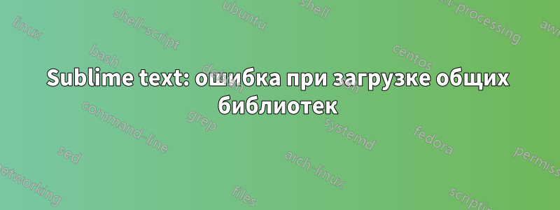 Sublime text: ошибка при загрузке общих библиотек