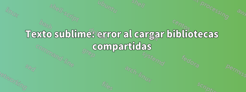 Texto sublime: error al cargar bibliotecas compartidas