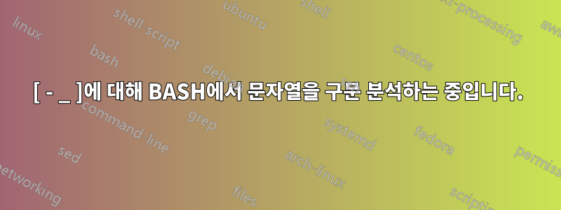 [ - _ ]에 대해 BASH에서 문자열을 구문 분석하는 중입니다.