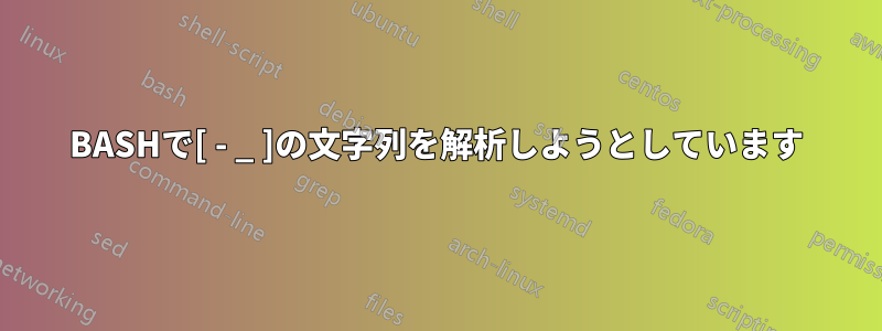 BASHで[ - _ ]の文字列を解析しようとしています