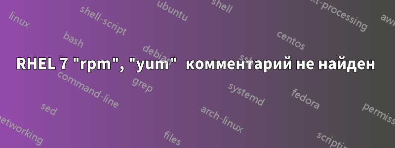 RHEL 7 "rpm", "yum" комментарий не найден
