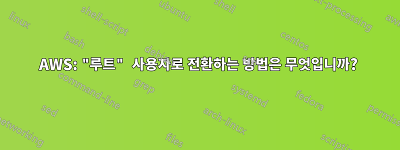 AWS: "루트" 사용자로 전환하는 방법은 무엇입니까?