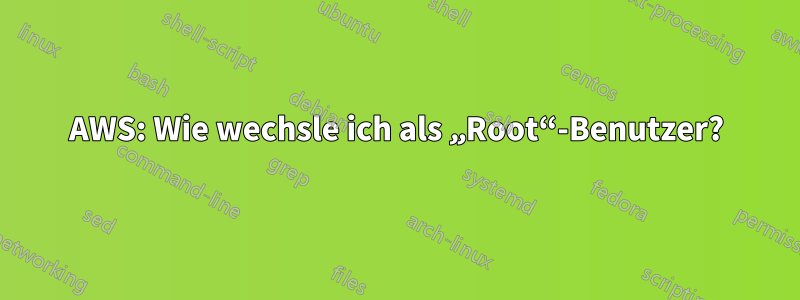 AWS: Wie wechsle ich als „Root“-Benutzer?