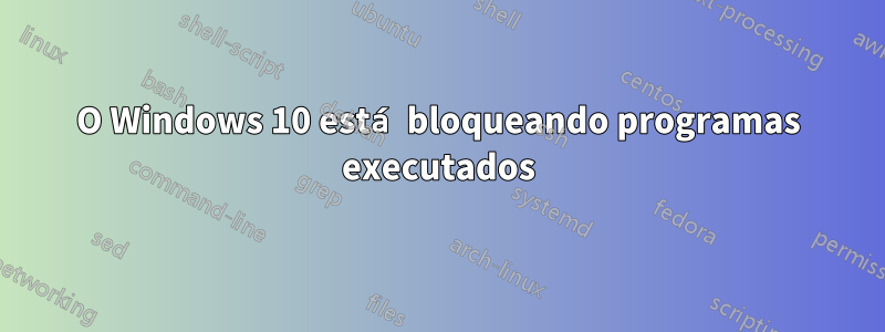O Windows 10 está bloqueando programas executados