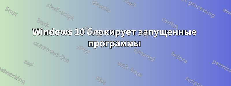 Windows 10 блокирует запущенные программы