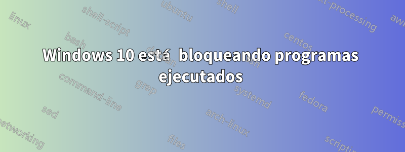 Windows 10 está bloqueando programas ejecutados