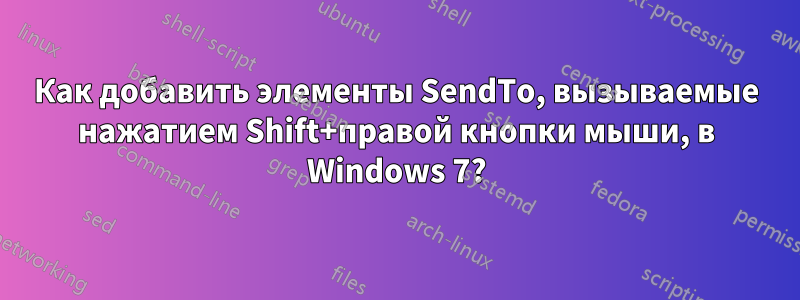 Как добавить элементы SendTo, вызываемые нажатием Shift+правой кнопки мыши, в Windows 7?