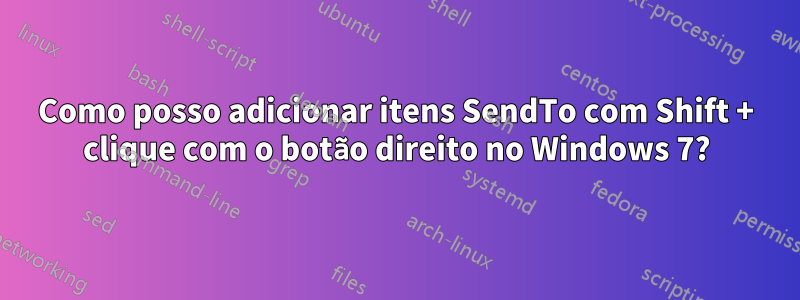 Como posso adicionar itens SendTo com Shift + clique com o botão direito no Windows 7?