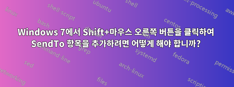 Windows 7에서 Shift+마우스 오른쪽 버튼을 클릭하여 SendTo 항목을 추가하려면 어떻게 해야 합니까?