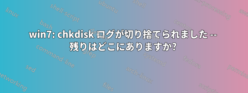 win7: chkdisk ログが切り捨てられました -- 残りはどこにありますか?