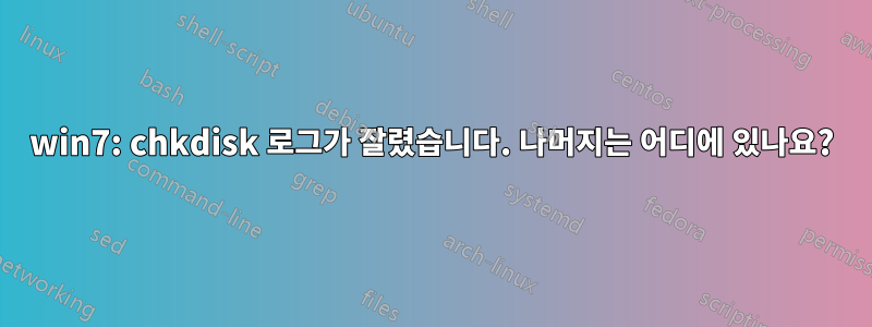 win7: chkdisk 로그가 잘렸습니다. 나머지는 어디에 있나요?