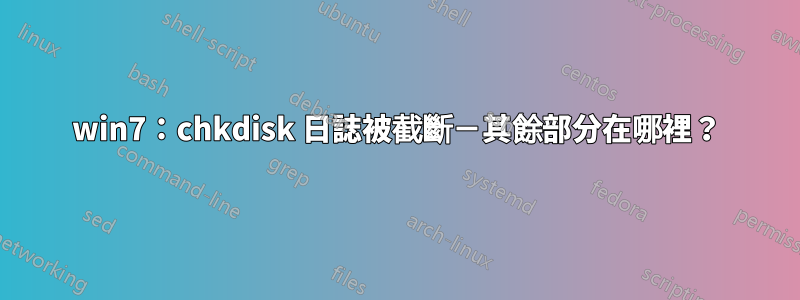 win7：chkdisk 日誌被截斷－其餘部分在哪裡？