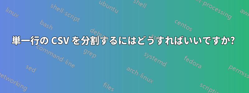 単一行の CSV を分割するにはどうすればいいですか?