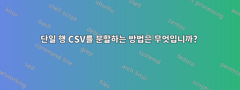 단일 행 CSV를 분할하는 방법은 무엇입니까?