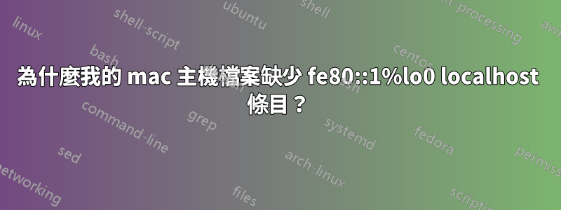 為什麼我的 mac 主機檔案缺少 fe80::1%lo0 localhost 條目？