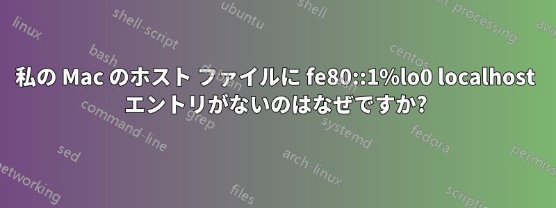 私の Mac のホスト ファイルに fe80::1%lo0 localhost エントリがないのはなぜですか?