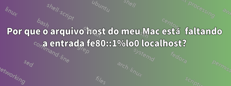 Por que o arquivo host do meu Mac está faltando a entrada fe80::1%lo0 localhost?