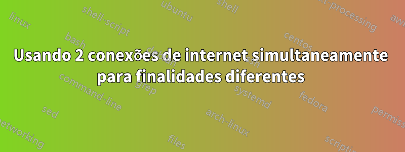 Usando 2 conexões de internet simultaneamente para finalidades diferentes