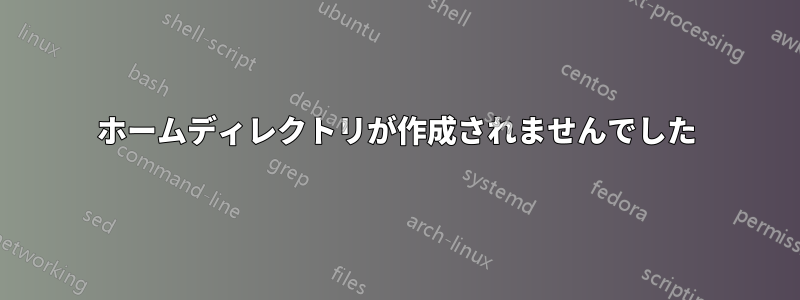 ホームディレクトリが作成されませんでした