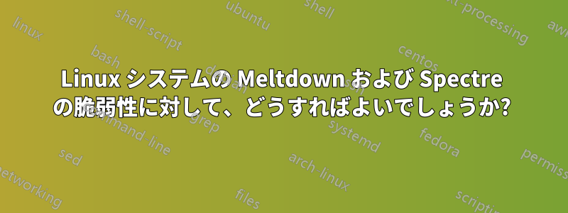 Linux システムの Meltdown および Spectre の脆弱性に対して、どうすればよいでしょうか?